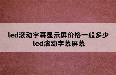 led滚动字幕显示屏价格一般多少 led滚动字幕屏幕